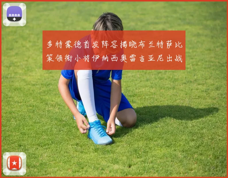 多特蒙德首发阵容揭晓布兰特萨比策领衔小将伊纳西奥雷吉亚尼出战