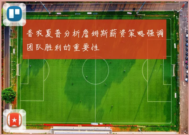 香农夏普分析詹姆斯薪资策略强调团队胜利的重要性