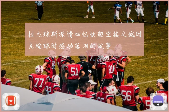 拉杰琼斯深情回忆快船空接之城时光输球时感动落泪的故事