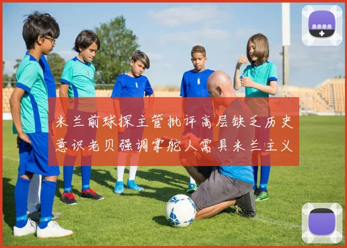 米兰前球探主管批评高层缺乏历史意识老贝强调掌舵人需具米兰主义精神
