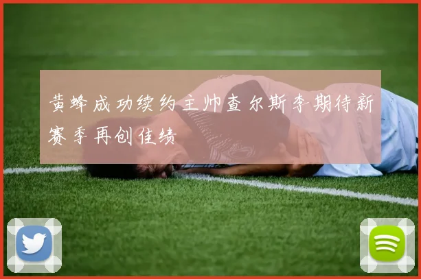 黄蜂成功续约主帅查尔斯李期待新赛季再创佳绩