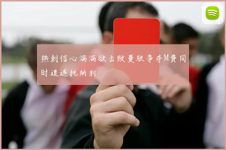 热刺信心满满欲击败曼联争夺M费同时追逐托纳利