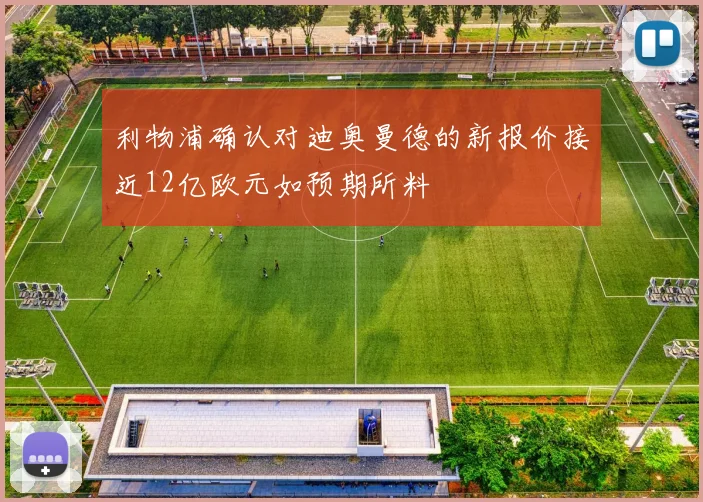 利物浦确认对迪奥曼德的新报价接近12亿欧元如预期所料