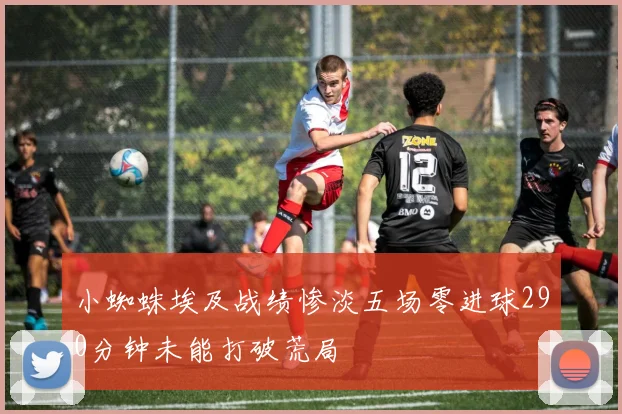 小蜘蛛埃及战绩惨淡五场零进球290分钟未能打破荒局